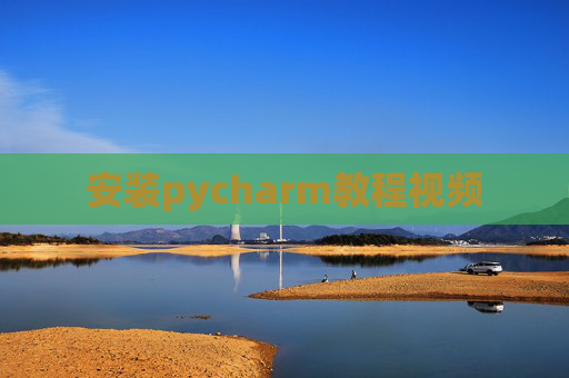 安装pycharm教程视频 安装pycharm教程视频
